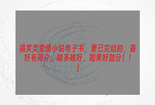 搞笑类爱情小说电子书，要已完结的，最好有简介。越多越好，如果好加分！！！