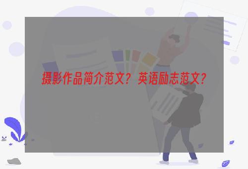 摄影作品简介范文？ 英语励志范文？