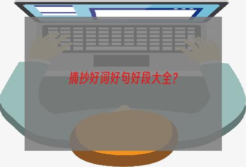 摘抄好词好句好段大全？