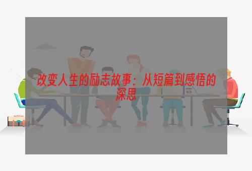 改变人生的励志故事：从短篇到感悟的深思