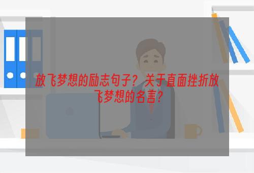 放飞梦想的励志句子？ 关于直面挫折放飞梦想的名言？