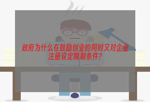 政府为什么在鼓励创业的同时又对企业注册设定限制条件?