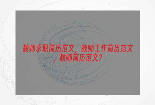 教师求职简历范文，教师工作简历范文，教师简历范文？