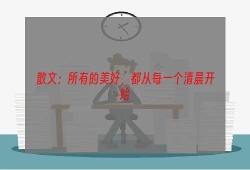 散文：所有的美好，都从每一个清晨开始
