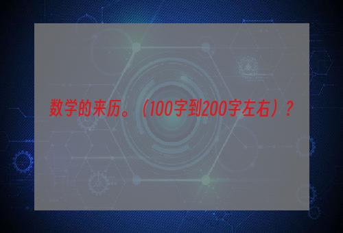 数学的来历。（100字到200字左右）？
