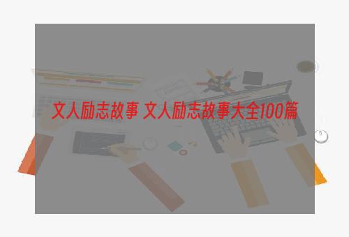 文人励志故事 文人励志故事大全100篇