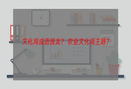 文化周成语接龙？ 农业文化周主题？