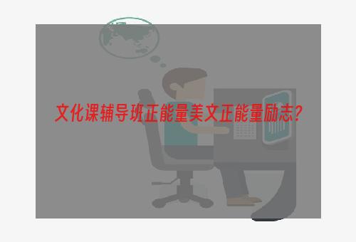 文化课辅导班正能量美文正能量励志？