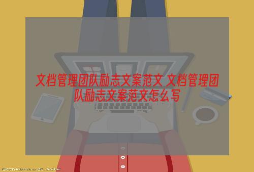 文档管理团队励志文案范文 文档管理团队励志文案范文怎么写