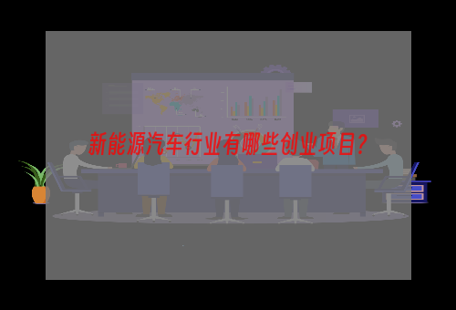 新能源汽车行业有哪些创业项目？