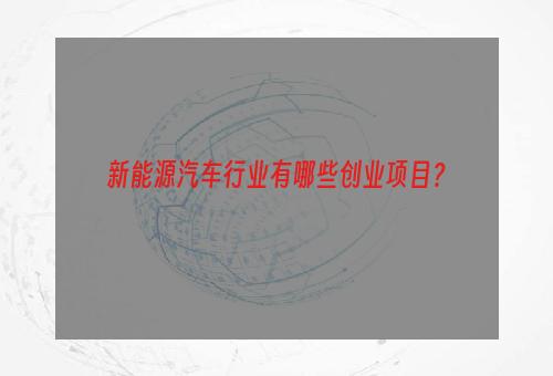 新能源汽车行业有哪些创业项目？