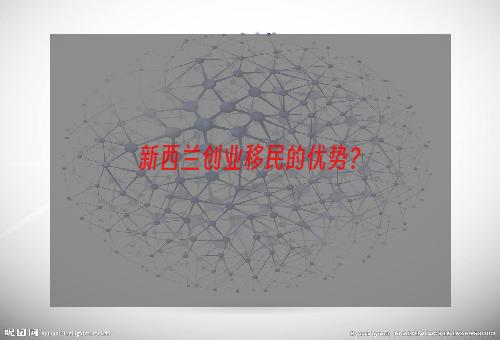 新西兰创业移民的优势？
