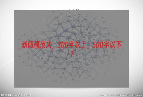新闻稿范文，300字以上，500字以下？