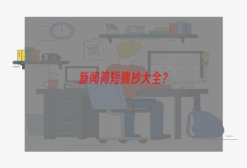 新闻简短摘抄大全？