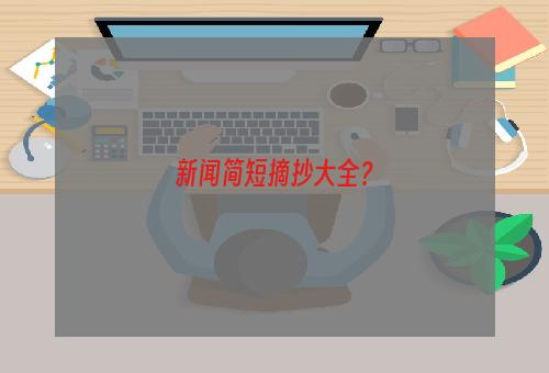 新闻简短摘抄大全？