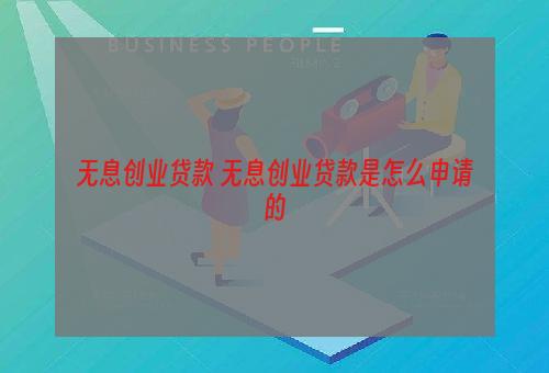 无息创业贷款 无息创业贷款是怎么申请的