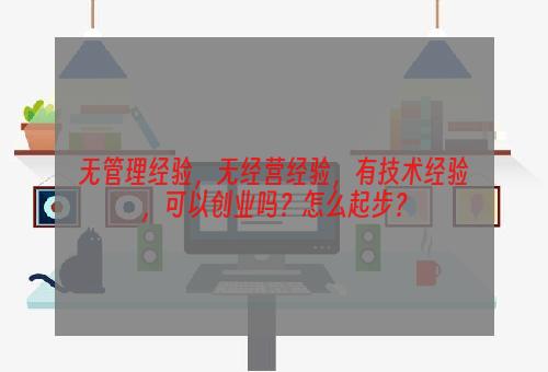 无管理经验，无经营经验，有技术经验，可以创业吗？怎么起步？