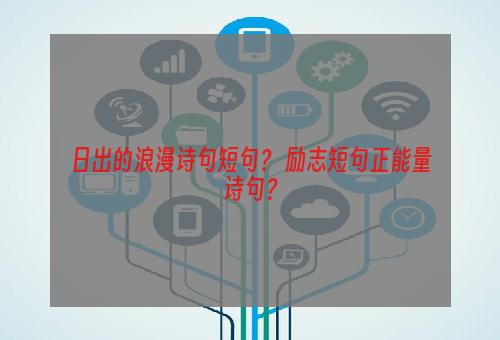日出的浪漫诗句短句？ 励志短句正能量诗句？