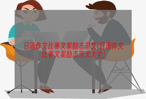 日语作文比赛文案励志范文(日语作文比赛文案励志范文大全)