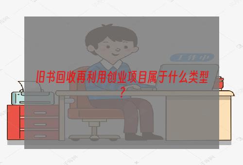 旧书回收再利用创业项目属于什么类型？