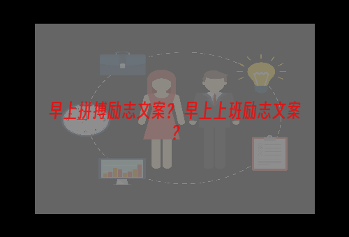 早上拼搏励志文案？ 早上上班励志文案？