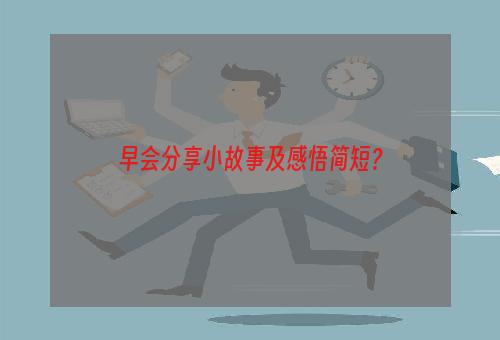 早会分享小故事及感悟简短？