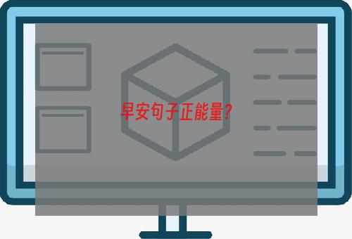 早安句子正能量？