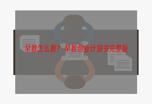 早教怎么教？ 早教创业计划书完整版