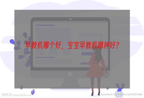 早教机哪个好，宝宝早教机哪种好？