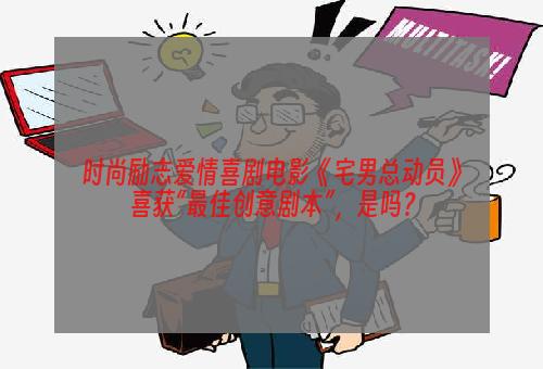 时尚励志爱情喜剧电影《宅男总动员》喜获“最佳创意剧本”，是吗？
