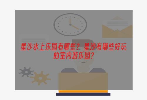星沙水上乐园有哪些？ 星沙有哪些好玩的室内游乐园？