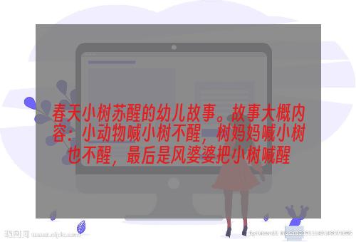 春天小树苏醒的幼儿故事。故事大概内容：小动物喊小树不醒，树妈妈喊小树也不醒，最后是风婆婆把小树喊醒