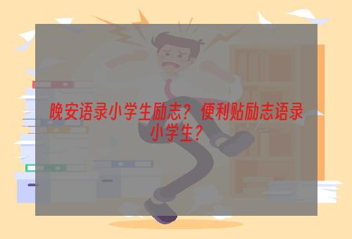 晚安语录小学生励志？ 便利贴励志语录小学生？