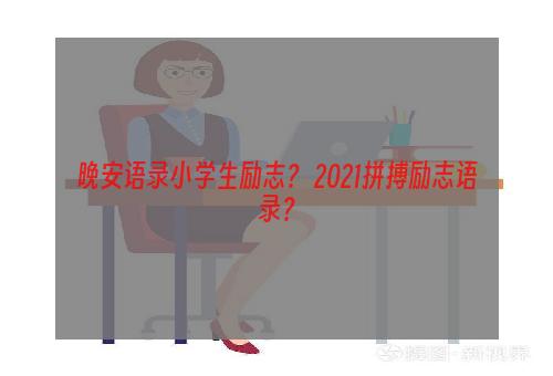 晚安语录小学生励志？ 2021拼搏励志语录？
