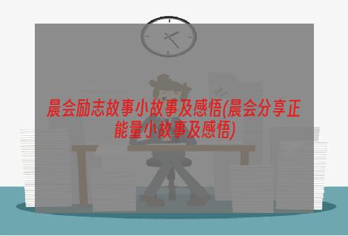 晨会励志故事小故事及感悟(晨会分享正能量小故事及感悟)