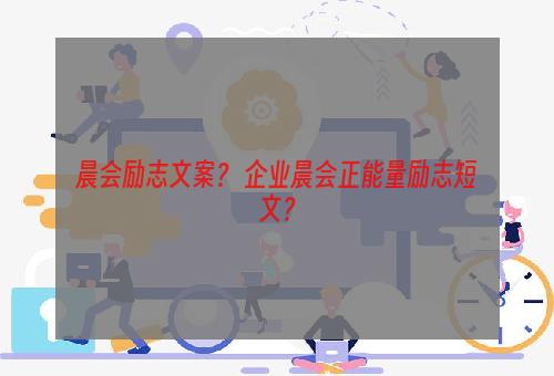 晨会励志文案？ 企业晨会正能量励志短文？