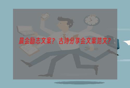 晨会励志文案？ 古诗分享会文案范文？