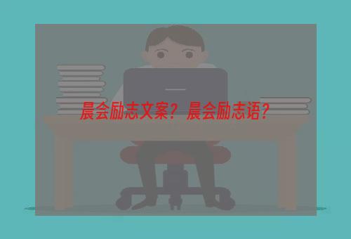晨会励志文案？ 晨会励志语？