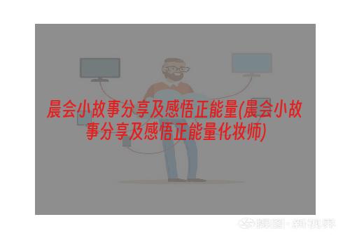 晨会小故事分享及感悟正能量(晨会小故事分享及感悟正能量化妆师)