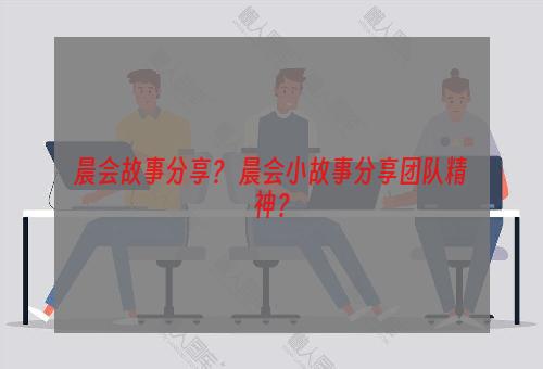 晨会故事分享？ 晨会小故事分享团队精神？