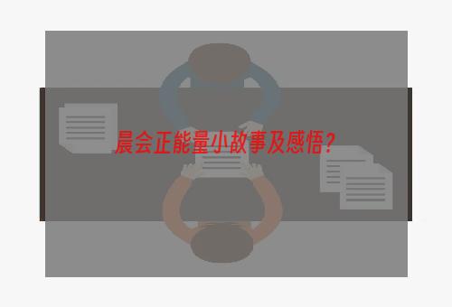 晨会正能量小故事及感悟？
