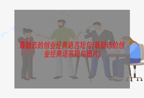 最励志的创业经典语言短句(最励志的创业经典语言短句图片)
