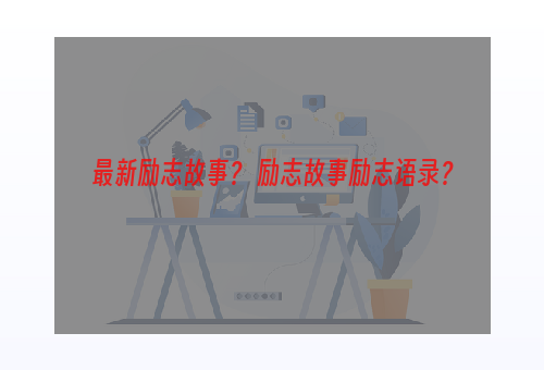 最新励志故事？ 励志故事励志语录？