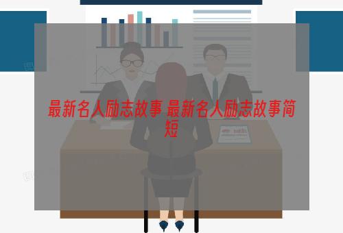 最新名人励志故事 最新名人励志故事简短