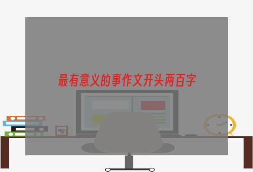 最有意义的事作文开头两百字