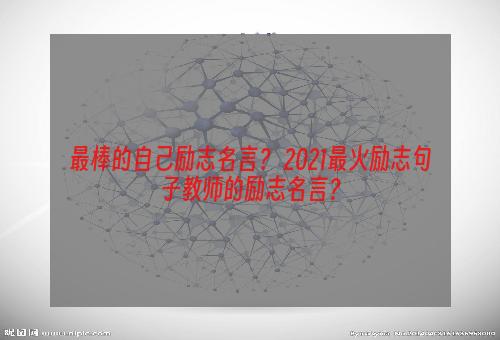 最棒的自己励志名言？ 2021最火励志句子教师的励志名言？