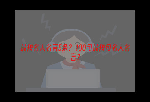 最短名人名言5条？ 100句最短句名人名言？