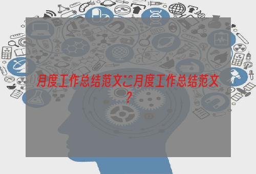月度工作总结范文■月度工作总结范文？