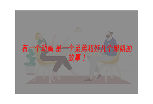 有一个动画 是一个弟弟和好几个姐姐的故事 ！