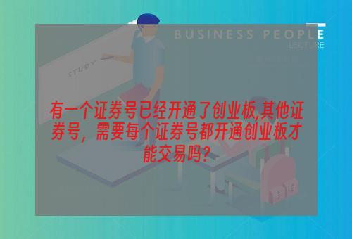 有一个证券号已经开通了创业板,其他证券号，需要每个证券号都开通创业板才能交易吗？